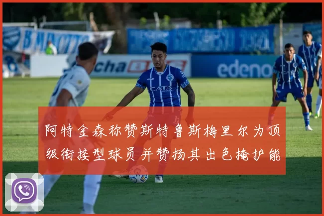 阿特金森称赞斯特鲁斯梅里尔为顶级衔接型球员并赞扬其出色掩护能力
