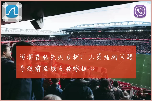 海港首轮失利分析：人员结构问题导致前场缺乏控球核心
