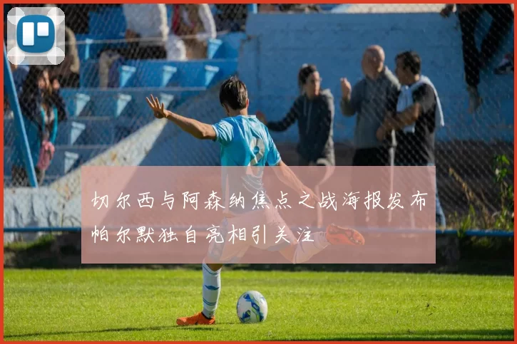 切尔西与阿森纳焦点之战海报发布帕尔默独自亮相引关注